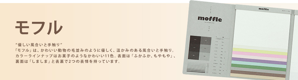 「モフル」“優しい風合いと手触り”「モフル」は、かわいい動物の毛並みのように優しく、温かみのある風合いと手触り。カラーラインナップはお菓子のようなかわいい11色。表面は「ふかふか、もやもや」、裏面は「しましま」と表裏で2つの表情を持っています。