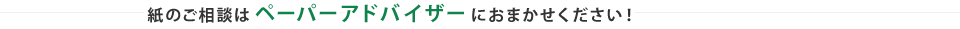 紙のご相談はペーパーアドバイザーにおまかせください！